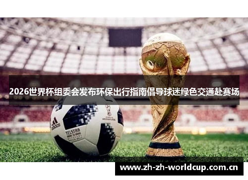2026世界杯组委会发布环保出行指南倡导球迷绿色交通赴赛场 2026世界杯组委会发布环保出行指南倡导球迷绿色交通赴赛场