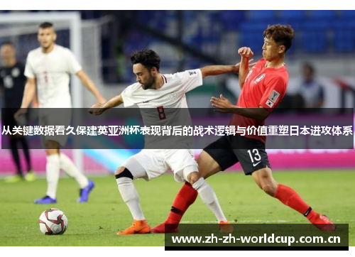 从关键数据看久保建英亚洲杯表现背后的战术逻辑与价值重塑日本进攻体系 从关键数据看久保建英亚洲杯表现背后的战术逻辑与价值重塑日本进攻体系