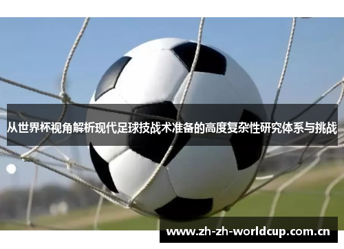 从世界杯视角解析现代足球技战术准备的高度复杂性研究体系与挑战 从世界杯视角解析现代足球技战术准备的高度复杂性研究体系与挑战