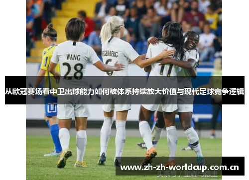 从欧冠赛场看中卫出球能力如何被体系持续放大价值与现代足球竞争逻辑 从欧冠赛场看中卫出球能力如何被体系持续放大价值与现代足球竞争逻辑