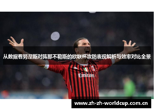 从数据看努涅斯对阵那不勒斯的欧联杯攻防表现解析与效率对比全景 从数据看努涅斯对阵那不勒斯的欧联杯攻防表现解析与效率对比全景