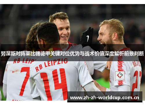 努涅斯对阵莱比锡德甲关键对位优势与战术价值深度解析前景判断 努涅斯对阵莱比锡德甲关键对位优势与战术价值深度解析前景判断