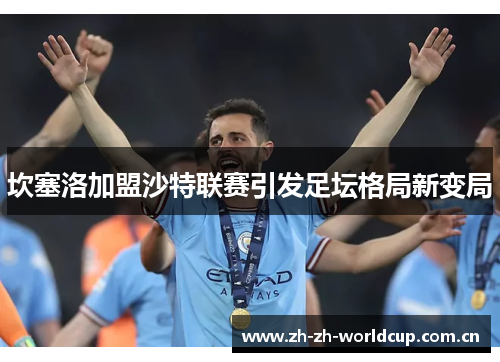 坎塞洛加盟沙特联赛引发足坛格局新变局